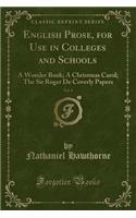 English Prose, for Use in Colleges and Schools, Vol. 1: A Wonder Book; A Christmas Carol; The Sir Roger De Coverly Papers (Classic Reprint)