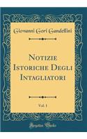 Notizie Istoriche Degli Intagliatori, Vol. 1 (Classic Reprint)