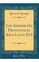 Les AssemblÃ©es Provinciales Sous Louis XVI (Classic Reprint)