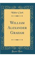 William Alexander Graham (Classic Reprint)