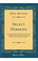 Select Harmony: Containing the Necessary Rules of Psalmody; Together With a Collection of Approved Psalm Tunes, Hymns and Anthems (Classic Reprint)
