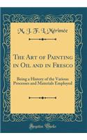 The Art of Painting in Oil and in Fresco: Being a History of the Various Processes and Materials Employed (Classic Reprint)