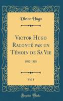 Victor Hugo Raconté par un Témoin de Sa Vie, Vol. 1: 1802-1818 (Classic Reprint)