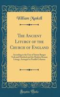 The Ancient Liturgy of the Church of England: According to the Uses of Sarum Bangor York and Hereford and the Modern Roman Liturgy, Arranged in Parallel Columns (Classic Reprint)
