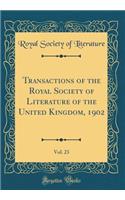 Transactions of the Royal Society of Literature of the United Kingdom, 1902, Vol. 23 (Classic Reprint)