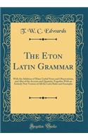 The Eton Latin Grammar: With the Addition of Many Useful Notes and Observations, and Also of the Accents and Quantity; Together with an Entirely New Version of All the Latin Rules and Examples (Classic Reprint)