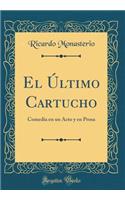 El Ã?ltimo Cartucho: Comedia En Un Acto Y En Prosa (Classic Reprint)