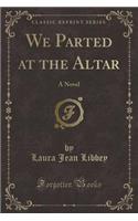 We Parted at the Altar: A Novel (Classic Reprint)