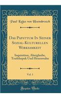 Das Papsttum In Seiner Sozial-Kulturellen Wirksamkeit, Vol. 1: Inquisition, Aberglaube, Teufelsspuk Und Hexenwahn (Classic Reprint)