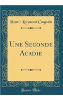 Une Seconde Acadie (Classic Reprint)