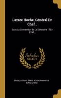 Lazare Hoche, Général En Chef ..: Sous La Convention Et Le Directoire 1793-1797...