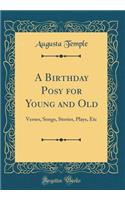 A Birthday Posy for Young and Old: Verses, Songs, Stories, Plays, Etc (Classic Reprint)