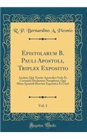Epistolarum B. Pauli Apostoli, Triplex Expositio, Vol. 1: Analysi, Quã Textüs Apostolici Ordo Et Connexio Declaratur; Paraphrasi, Quã Meus Apostoli Hreviter Exponitur Et Clarè (Classic Reprint)