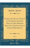 Storia Dei Sette Comuni E Contrade Annesse Dalla Loro Origine Sino Alla Caduta Della Veneta Repubblica, Vol. 3 (Classic Reprint)