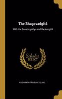 The Bhagavadgîtâ: With the Sanatsugâtîya and the Anugîtâ