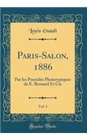 Paris-Salon, 1886, Vol. 1: Par les Procédés Phototypiques de E. Bernard Et Cie (Classic Reprint)