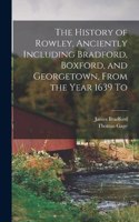 History of Rowley, Anciently Including Bradford, Boxford, and Georgetown, From the Year 1639 To