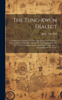 Tung-kwún Dialect: A Comparative Syllabary Of The Tung-kwún And Cantonese Pronunciations: With Observations On The Variations In The Use Of The Classifiers, Finals, An