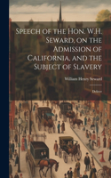 Speech of the Hon. W.H. Seward, on the Admission of California, and the Subject of Slavery