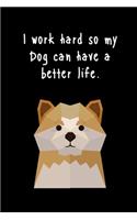 I work hard so my Dog can have a better life.