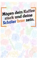 Mögen dein Kaffee stark und deine Schüler brav sein.: Liniertes DinA 5 Notizbuch für Lehrerinnen und Lehrer Notizheft Notizen für Pädagogen