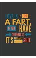 Love Is Like a Fart If You Have to Force It It's Probably Shit