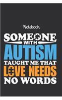 Notebook Someone with autism taught me that love needs no words: Autism Notebook to write in For Women Men and Kids