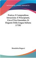 Pratica, E Compendiosa Istruzzione A' Principianti, Circa L'Uso Emendato, Et Elegante Della Lingua Italiana (1720)