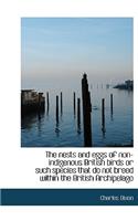 The Nests and Eggs of Non-Indigenous British Birds or Such Species That Do Not Breed Within the Brit