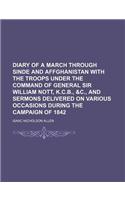 Diary of a March Through Sinde and Affghanistan with the Troops Under the Command of General Sir William Nott, K.C.B., &C., and Sermons Delivered on Various Occasions During the Campaign of 1842