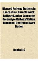 Disused Railway Stations in Lancashire: Barnoldswick Railway Station, Lancaster Green Ayre Railway Station, Blackpool Central Railway Station