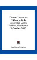 Discurso Leido Ante El Claustro De La Universidad Central Por Don Juan Huertas Y Querines (1867)