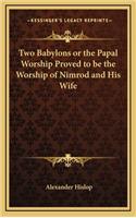 Two Babylons or the Papal Worship Proved to be the Worship of Nimrod and His Wife