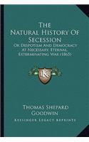 Natural History of Secession the Natural History of Secession: Or Despotism and Democracy at Necessary, Eternal, Exterminator Despotism and Democracy at Necessary, Eternal, Exterminating War (1865) Ing War (1865(English)