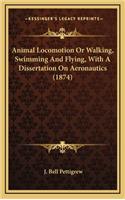 Animal Locomotion Or Walking, Swimming And Flying, With A Dissertation On Aeronautics (1874)