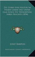 Die Gurke Ihre Kultur Im Freien Lande Und Unter Glas Sowie Die Verwertung Ihrer Fruchte (1894)