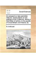 An Answer to a Late Pamphlet, Intituled, Observations on the Writings of the Craftsman. Being a Third Letter of Advice, to the People of Great-Britain and Ireland, &c.