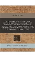 Of the Foolishnes of Men in Putting-Off the Amendement of Their Liues from Daie to Daie a Godlie and Profitable Treatise for the Present Time; Newlie Translated by Thomas Rogers. (1583)