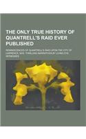 The Only True History of Quantrell's Raid Ever Published; Reminiscences of Quantrell's Raid Upon the City of Lawrence, Kas. Thrilling Narratives by Li