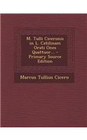M. Tulli Ciceronis in L. Catilinam Orati Ones Quattuor... - Primary Source Edition