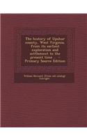 The History of Upshur County, West Virginia, from Its Earliest Exploration and Settlement to the Present Time .. - Primary Source Edition