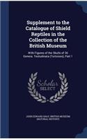 Supplement to the Catalogue of Shield Reptiles in the Collection of the British Museum: With Figures of the Skulls of 36 Genera. Testudinata (Tortoises), Part 1