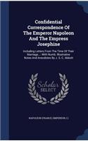 Confidential Correspondence Of The Emperor Napoleon And The Empress Josephine: Including Letters From The Time Of Their Marriage...: With Numb. Illustrative Notes And Anecdotes By J. S. C. Abbott