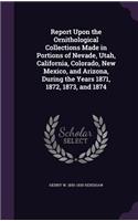 Report Upon the Ornithological Collections Made in Portions of Nevade, Utah, California, Colorado, New Mexico, and Arizona, During the Years 1871, 1872, 1873, and 1874