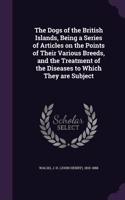 Dogs of the British Islands, Being a Series of Articles on the Points of Their Various Breeds, and the Treatment of the Diseases to Which They are Subject