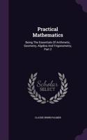 Practical Mathematics: Being The Essentials Of Arithmetic, Geometry, Algebra And Trigonometry, Part 2