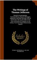 The Writings of Thomas Jefferson: Being His Autobiography, Correspondence, Reports, Messages, Addresses, and Other Writings, Official and Private. Pub. by the Order of the Joint Comm