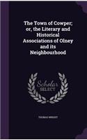 The Town of Cowper; Or, the Literary and Historical Associations of Olney and Its Neighbourhood