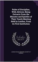 Rules of Discipline, with Advices; Being Extracts from the Minutes and Epistles of Their Yearly Meeting Held in London, from Its First Institution