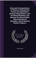 Diary and Correspondence, To Which is Subjoined the Private Correspondence Between King Charles I. and Sir Edward Nicholas, and Between Sir Edward Hyde, Afterwards Earl of Clarendon, and Sir Richard Browne Volume 4